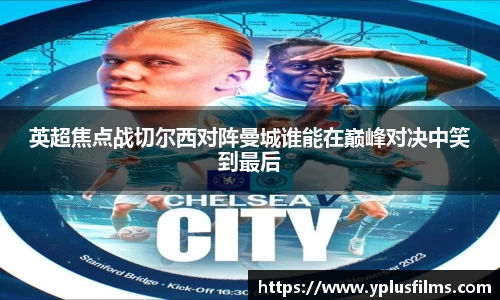 英超焦点战切尔西对阵曼城谁能在巅峰对决中笑到最后