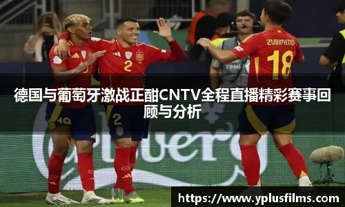 德国与葡萄牙激战正酣CNTV全程直播精彩赛事回顾与分析